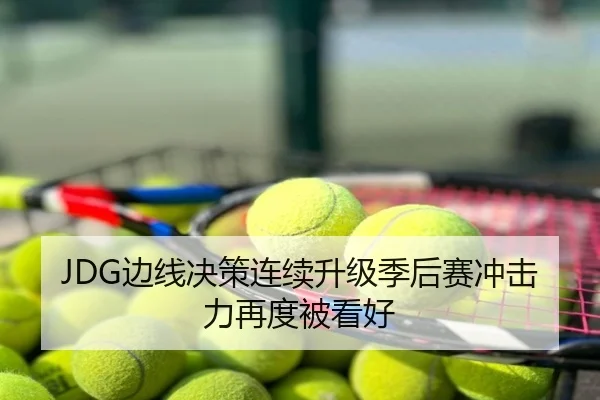 JDG边线决策连续升级季后赛冲击力再度被看好