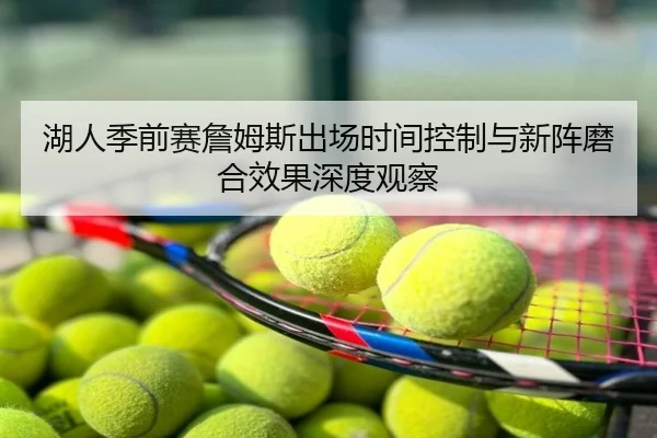 湖人季前赛詹姆斯出场时间控制与新阵磨合效果深度观察