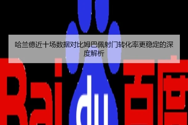 哈兰德近十场数据对比姆巴佩射门转化率更稳定的深度解析