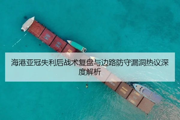 海港亚冠失利后战术复盘与边路防守漏洞热议深度解析